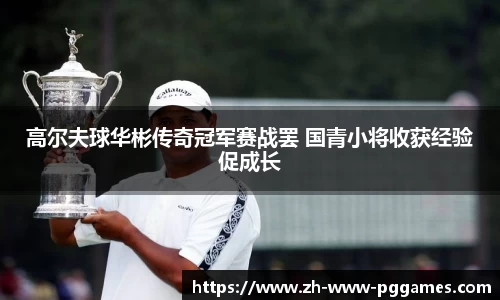 高尔夫球华彬传奇冠军赛战罢 国青小将收获经验促成长